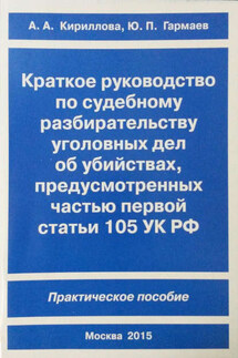 Краткое руководство по судебному разбирательству уголовных дел об убийствах, предусмотренных ч. I ст.105 УК РФ. Практическое пособие