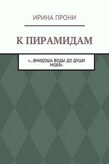 К пирамидам. «…внидоша воды до души моея»