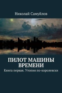 Пилот Машины времени. Книга первая. Утопия по-королевски