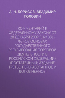 Комментарий к Федеральному закону от 28 декабря 2009 г. № 381-ФЗ «Об основах государственного регулирования торговой деятельности в Российской Федерации» (постатейный; издание третье, переработанное и дополненное)