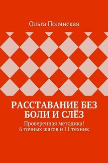 Расставание без боли и слёз. Проверенная методика! 6 точных шагов и 11 техник