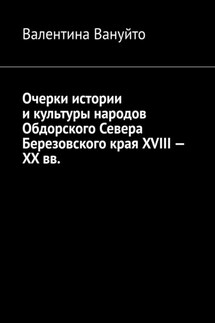 Очерки истории и культуры народов Обдорского Севера Березовского края XVIII – XX вв.