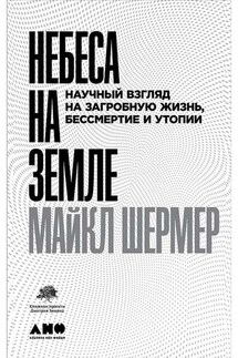 Небеса на земле. Научный взгляд на загробную жизнь, бессмертие и утопии