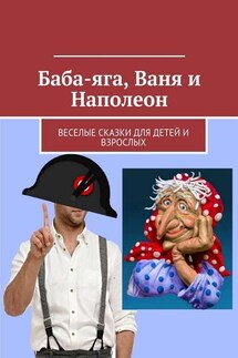 Баба-яга, Ваня и Наполеон. Веселые сказки для детей и взрослых