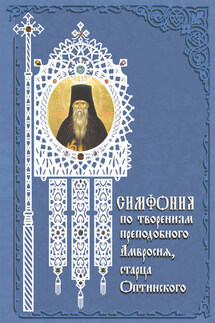 Симфония по творениям преподобного Амвросия, старца Оптинского