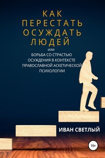 Как перестать осуждать людей, или Борьба со страстью осуждения в контексте православной аскетической психологии