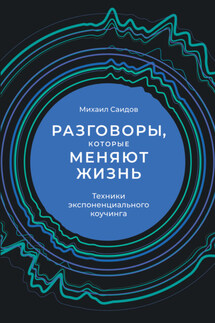 Разговоры, которые меняют жизнь. Техники экспоненциального коучинга