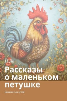 Рассказы о маленьком петушке. Книжка для детей