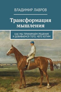 Трансформация мышления. Как мы принимаем решения и добиваемся того, чего хотим