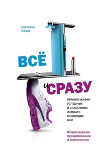 Всё и сразу. Правила жизни успешных и счастливых женщин, меняющих мир. Второе издание, переработанное и дополненное