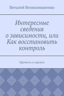 Интересные сведения о зависимости, или Как восстановить контроль. Прочесть и сделать