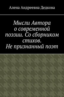 Мысли Автора о современной поэзии. Со сборником стихов. Не признанный поэт