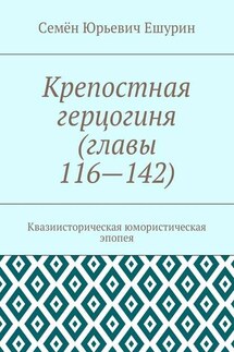 Крепостная герцогиня (главы 116—142). Квазиисторическая юмористическая эпопея