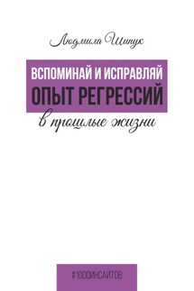 Вспоминай и исправляй. Опыт регрессий в прошлые жизни