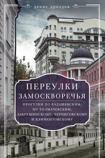 Переулки Замоскворечья. Прогулки по Кадашевским, по Толмачевским, Лаврушинскому, Черниговскому и Климентовскому