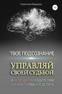 Твое подсознание. Управляй своей судьбой и не позволяй родителям указывать тебе что делать