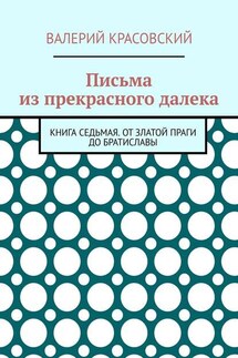 Письма из прекрасного далека. Книга седьмая. От златой Праги до Братиславы