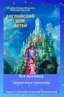 Английский для детей. Все времена. Шпаргалка-тренажёр. Серия © Лингвистический Реаниматор