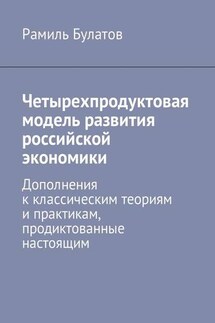 Четырехпродуктовая модель развития российской экономики. Дополнения к классическим теориям и практикам, продиктованные настоящим