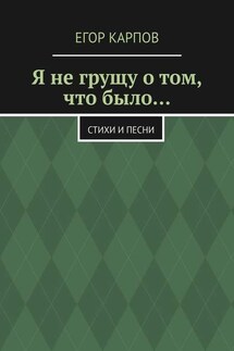 Я не грущу о том, что было… Стихи и песни