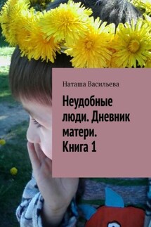 Неудобные люди. Дневник матери. Книга 1