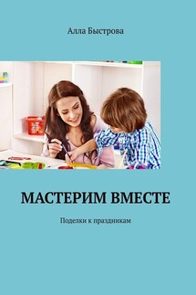 Мастерим вместе. Поделки к праздникам