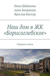 Наш дом в ЖК «Борисоглебское». Сборник стихов