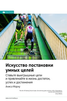 Ключевые идеи книги: Искусство постановки умных целей. Ставьте выигрышные цели и привлекайте в жизнь достаток, успех и достижения. Аниса Марку