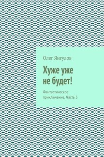 Хуже уже не будет! Фантастическое приключение. Часть 3