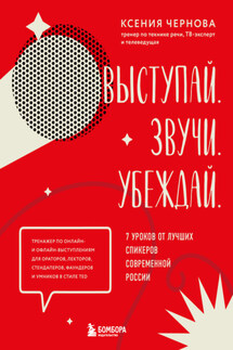 Выступай. Звучи. Убеждай. 7 уроков от лучших спикеров современной России