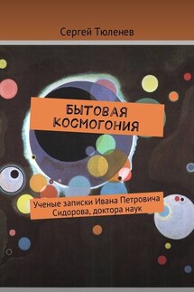 Бытовая космогония. Ученые записки Ивана Петровича Сидорова, доктора наук