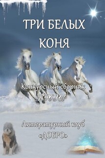 Три белых коня. Конкурсный сборник прозы