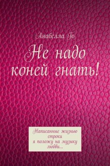 Не надо коней гнать! Написанные жизнью строки я положу на музыку любви…