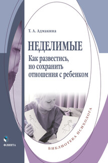 Неделимые. Как развестись, но сохранить отношения с ребенком