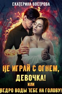 Не играй с огнем, девочка, или Ведро воды тебе на голову!