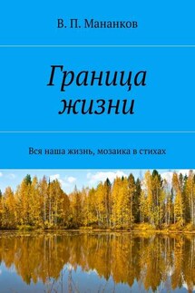 Граница жизни. Вся наша жизнь, мозаика в стихах