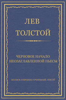 Полное собрание сочинений. Том 37. Произведения 1906–1910 гг. Черновое начало неозаглавленной пьесы