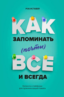 Как запоминать (почти) всё и всегда. Хитрости и лайфхаки для прокачки вашей памяти