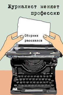 Журналист меняет профессию. Сборник рассказов