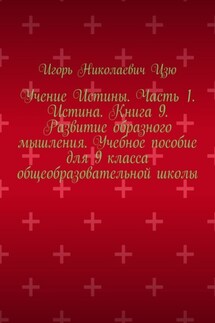 Учение Истины. Часть 1. Истина. Книга 9. Развитие образного мышления. Учебное пособие для 9 класса общеобразовательной школы