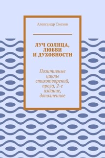 Луч солнца, любви и духовности. Позитивные циклы стихотворений, проза, 2-е издание, дополненное