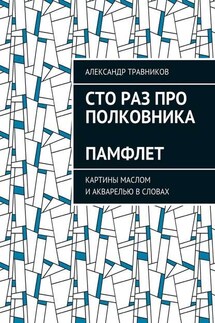 Сто раз про полковника. Памфлет. Картины маслом и акварелью в словах