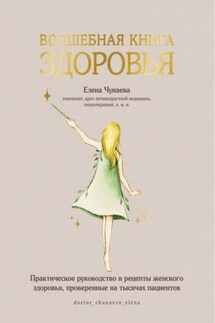 Волшебная книга здоровья. Практическое руководство и рецепты женского здоровья, проверенные на тысячах пациентов