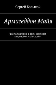 Армагеддон Майя. Фантасмагория в трех картинах с прологом и эпилогом