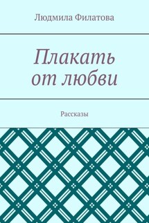 Плакать от любви. Рассказы