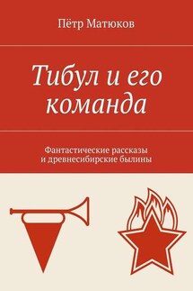 Тибул и его команда. Фантастические рассказы и древнесибирские былины