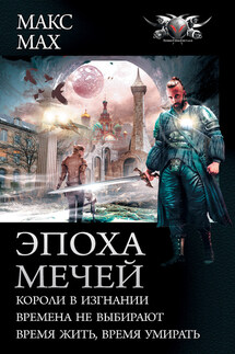 Эпоха мечей: Короли в изгнании. Времена не выбирают. Время жить, время умирать