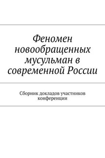 Феномен новообращенных мусульман в современной России. Сборник докладов участников конференции