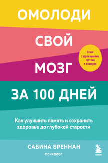 Омолоди свой мозг за 100 дней. Как улучшить память и сохранить здоровье до глубокой старости