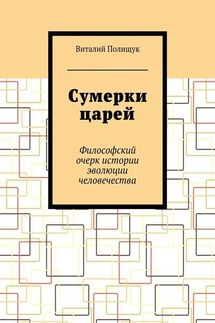 Сумерки царей. Философский очерк истории эволюции человечества